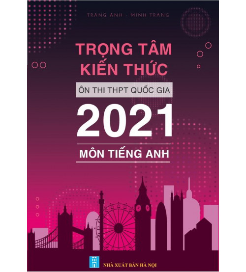 Trọng Tâm Kiến Thức Ôn Thi THPT Quốc Gia 2021 Môn Tiếng Anh - Trang Anh